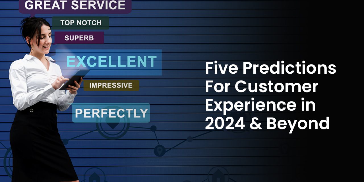 Five Predictions For Customer Experience in 2024 & Beyond