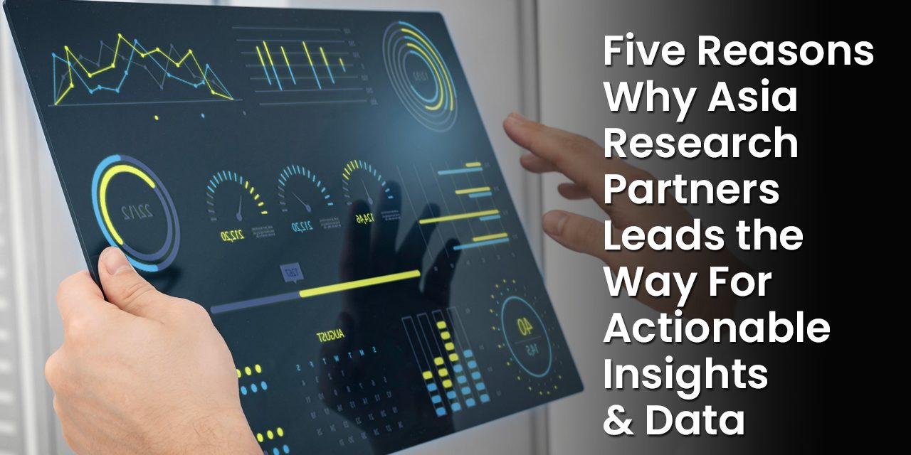 Five Reasons Why Asia Research Partners Leads the Way For Actionable Insights & Data