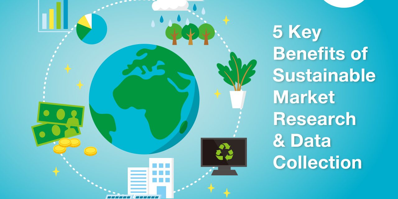 5 Key Benefits of Sustainable Market Research & Data Collection