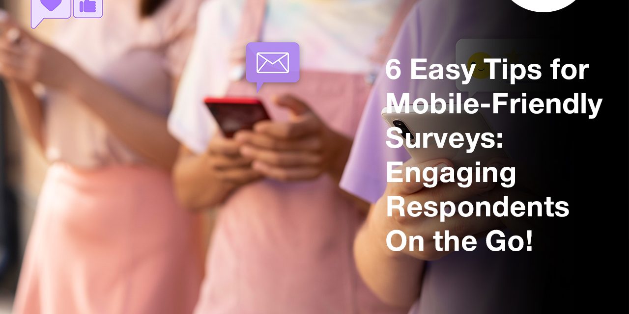 6 Easy Tips for Mobile-Friendly Surveys: Engaging Respondents On the Go!